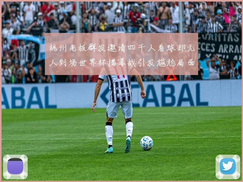 杭州老板群发邀请四千人看球却无人到场世界杯揭幕战引发尴尬局面