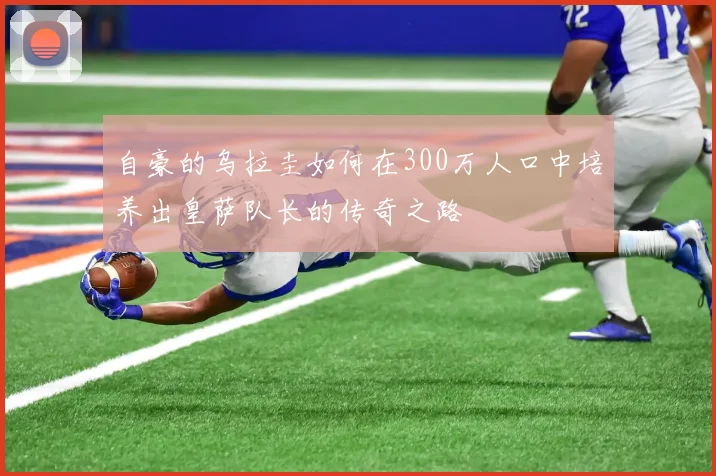 自豪的乌拉圭如何在300万人口中培养出皇萨队长的传奇之路