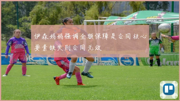 伊森妈妈强调全额保障是合同核心要素缺失则合同无效