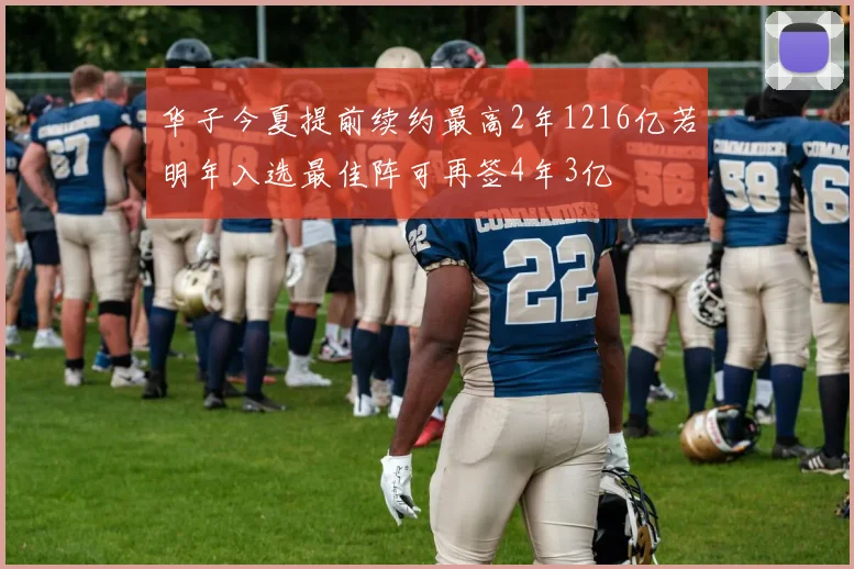 华子今夏提前续约最高2年1216亿若明年入选最佳阵可再签4年3亿