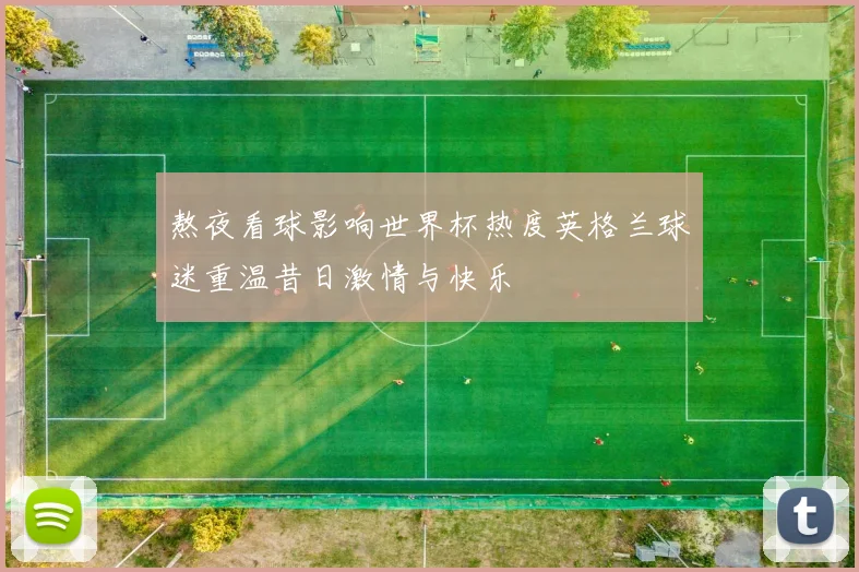 熬夜看球影响世界杯热度英格兰球迷重温昔日激情与快乐