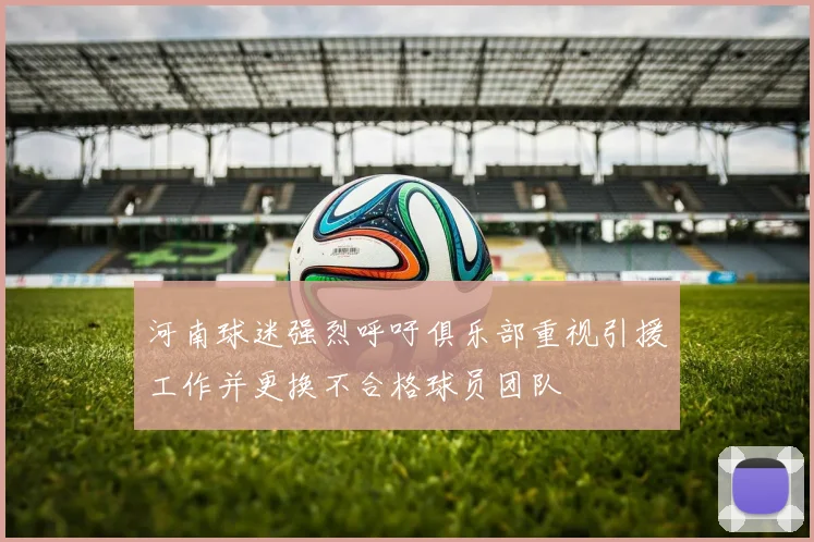 河南球迷强烈呼吁俱乐部重视引援工作并更换不合格球员团队