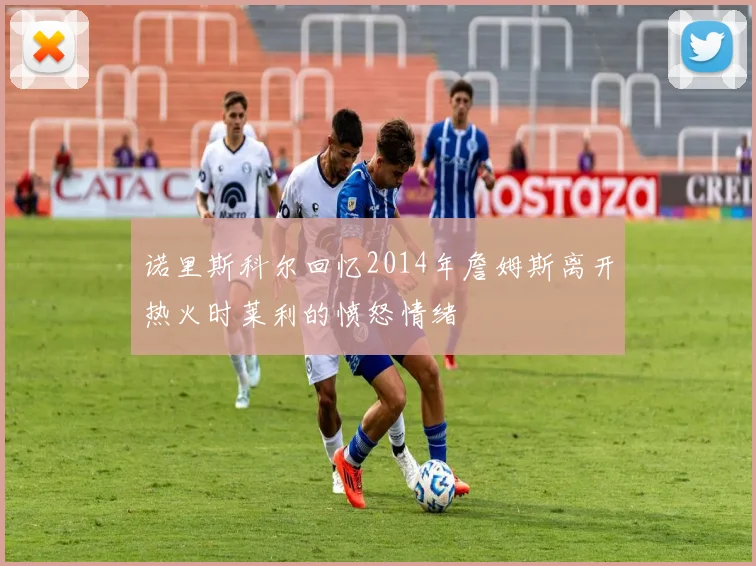 诺里斯科尔回忆2014年詹姆斯离开热火时莱利的愤怒情绪
