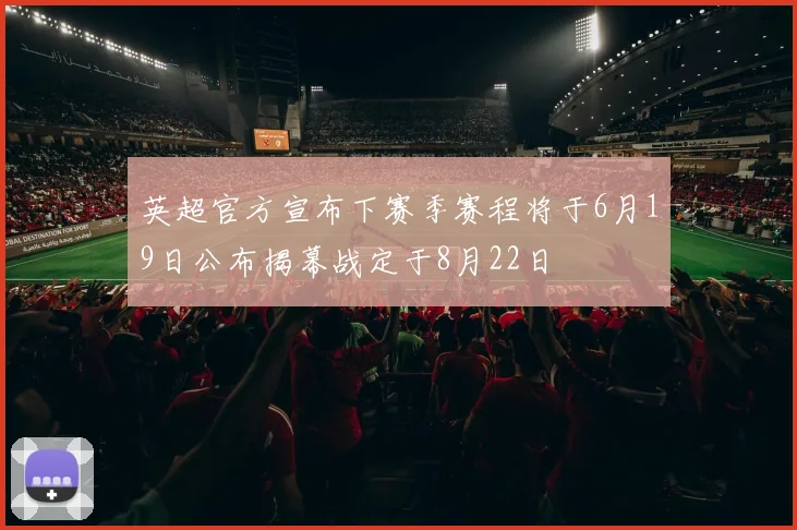 英超官方宣布下赛季赛程将于6月19日公布揭幕战定于8月22日