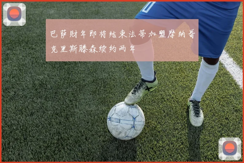 巴萨财年即将结束法蒂加盟摩纳哥克里斯滕森续约两年