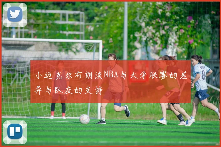 小迈克尔布朗谈NBA与大学联赛的差异与队友的支持