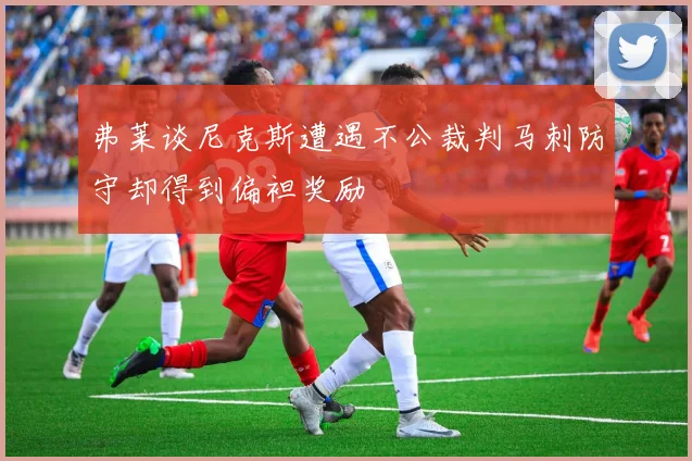 弗莱谈尼克斯遭遇不公裁判马刺防守却得到偏袒奖励