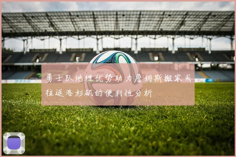 勇士队地理优势助力詹姆斯搬家或往返洛杉矶的便利性分析